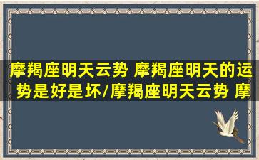 摩羯座明天云势 摩羯座明天的运势是好是坏/摩羯座明天云势 摩羯座明天的运势是好是坏-我的网站